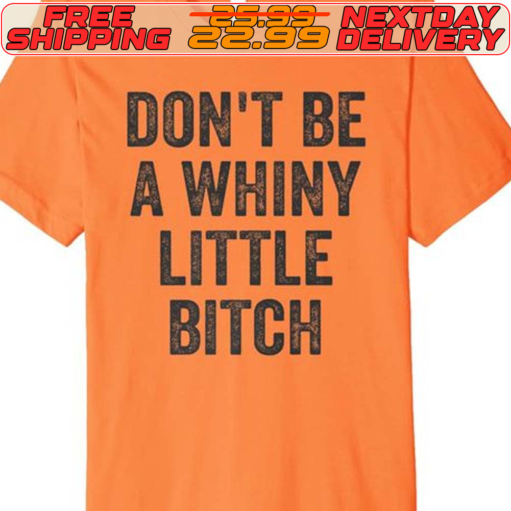 Don't Be A Whiny Little Bitch Shirt