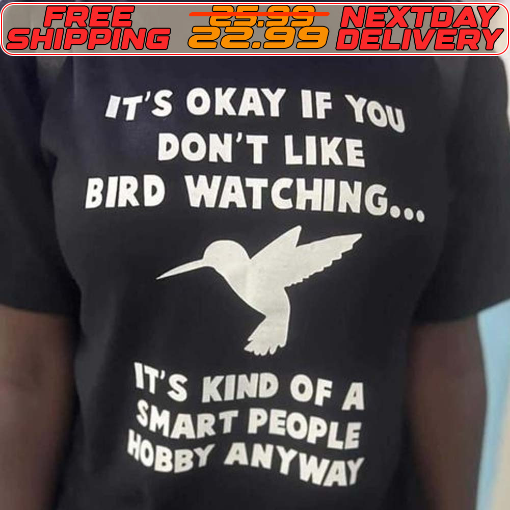 It's Okay If You Don't Like Bird Watching It's Kind Of A Smart People Hobby Anyway Shirt