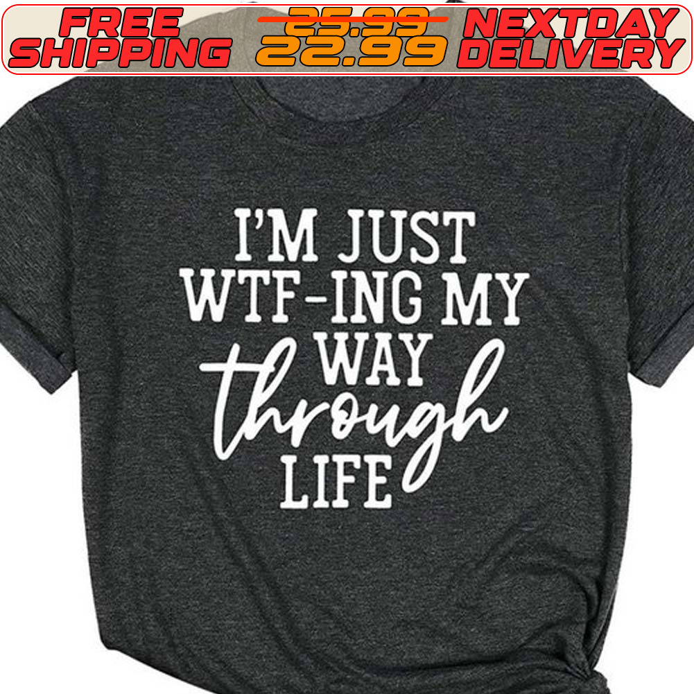 I'm Just Wtf Ing My Through Life Shirt