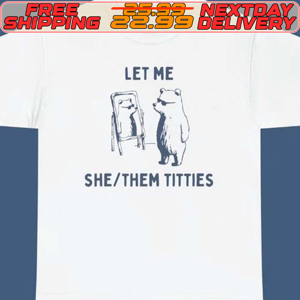 Let Me She Them Titties Shirt