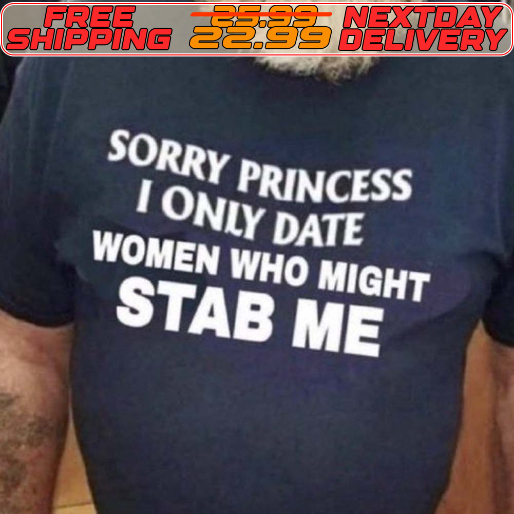 Sorry Princess I Only Date Women Who Might Stab Me Shirt