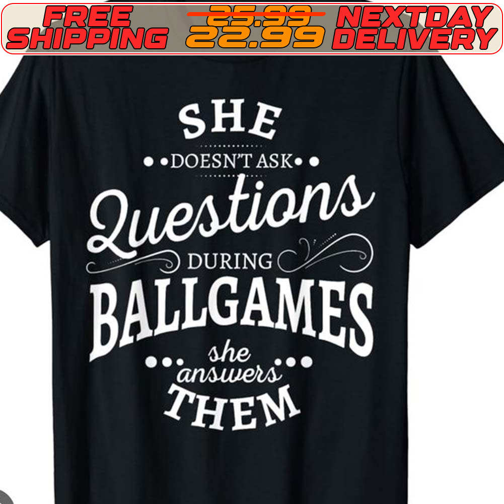 She Doesn't Ask Questions During Ballgames Answers Them Shirt