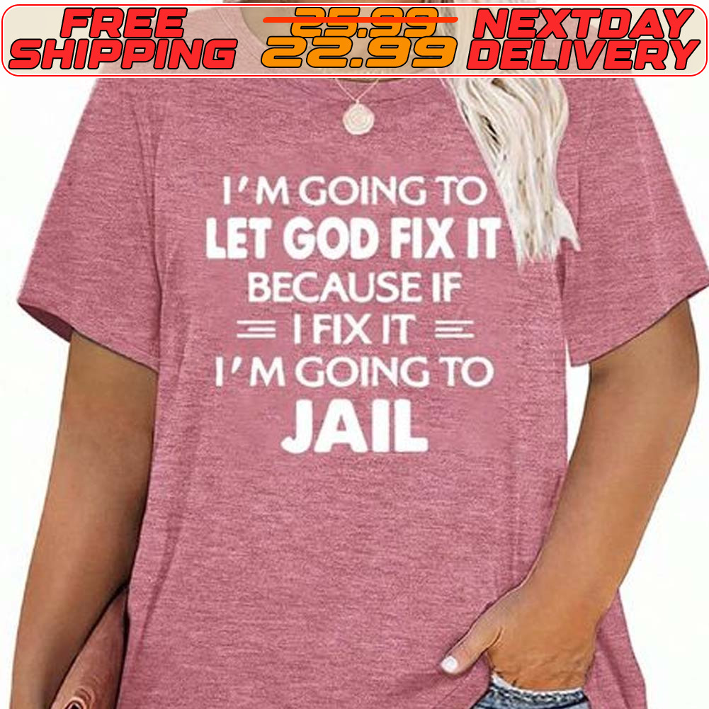 I'm Going To Let God Fix It Because If Ifix It I'm Going To Jail Shirt