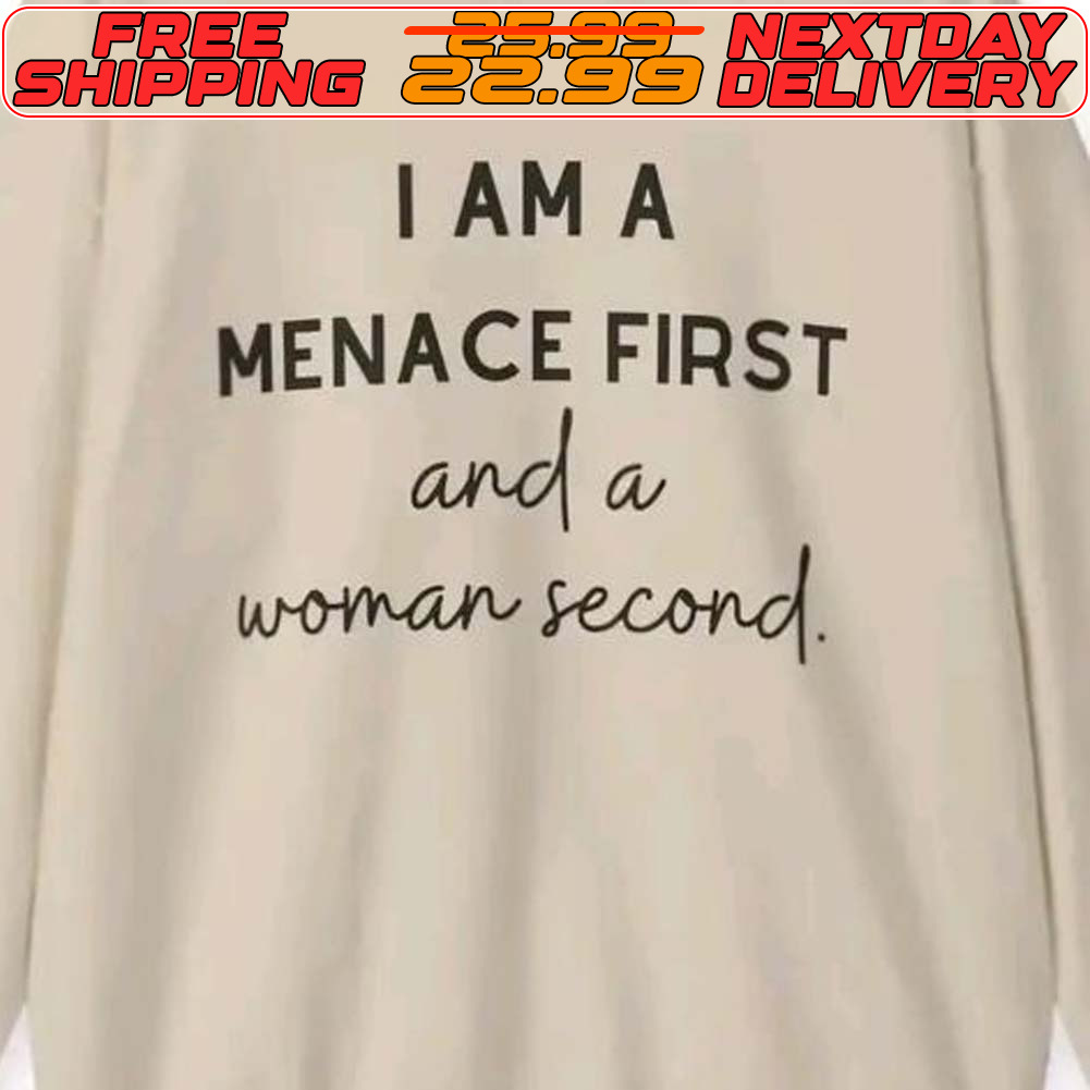 I Am A Menace First And A Woman Second Shirt
