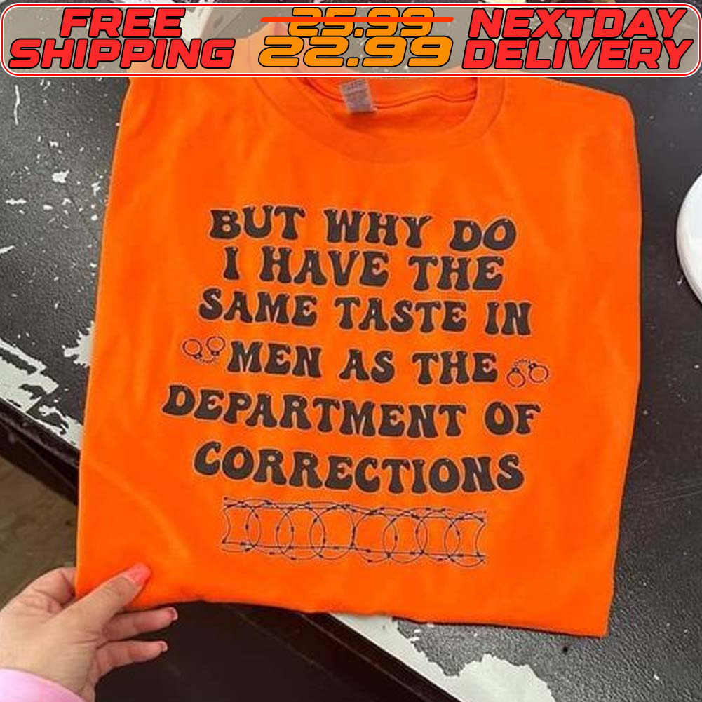 But Why Do I Have The Same Taste In Men As The Department Of Corrections Shirt