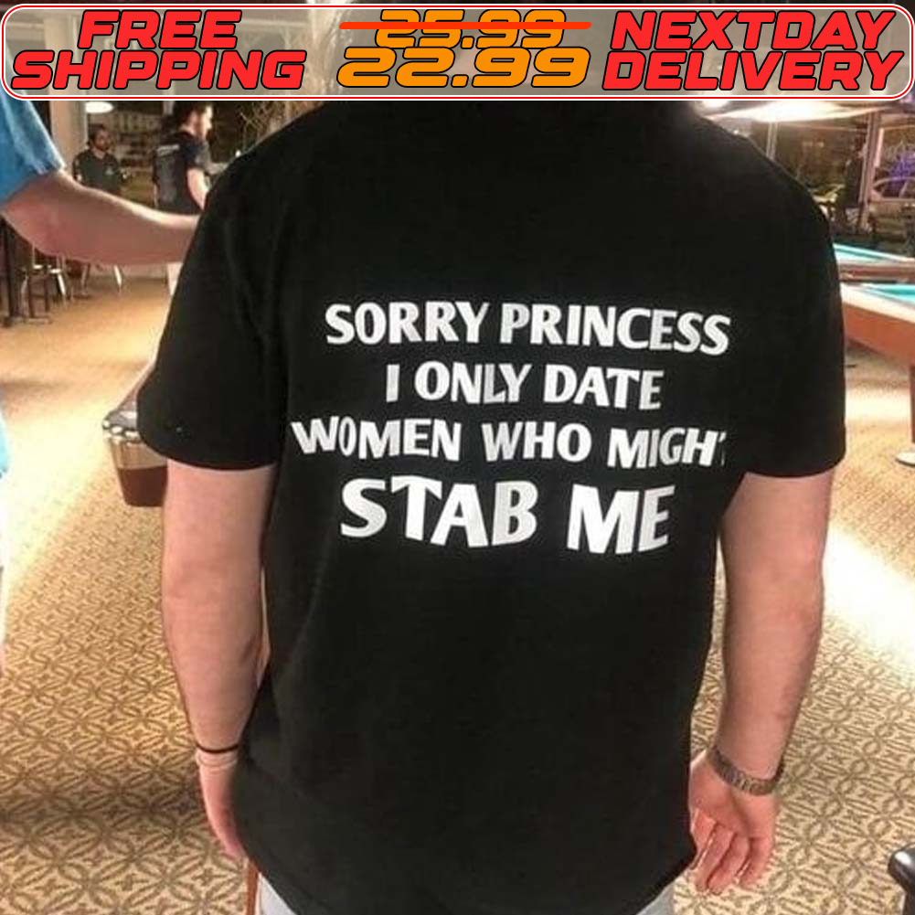 Sorry Princess I Only Date Women Who Migh Stab Me Shirt