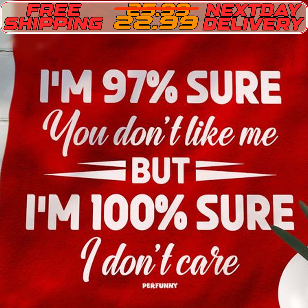 I'm 97% Sure You Don't Like Me But I'm 100% Sure I Don't Care Shirt