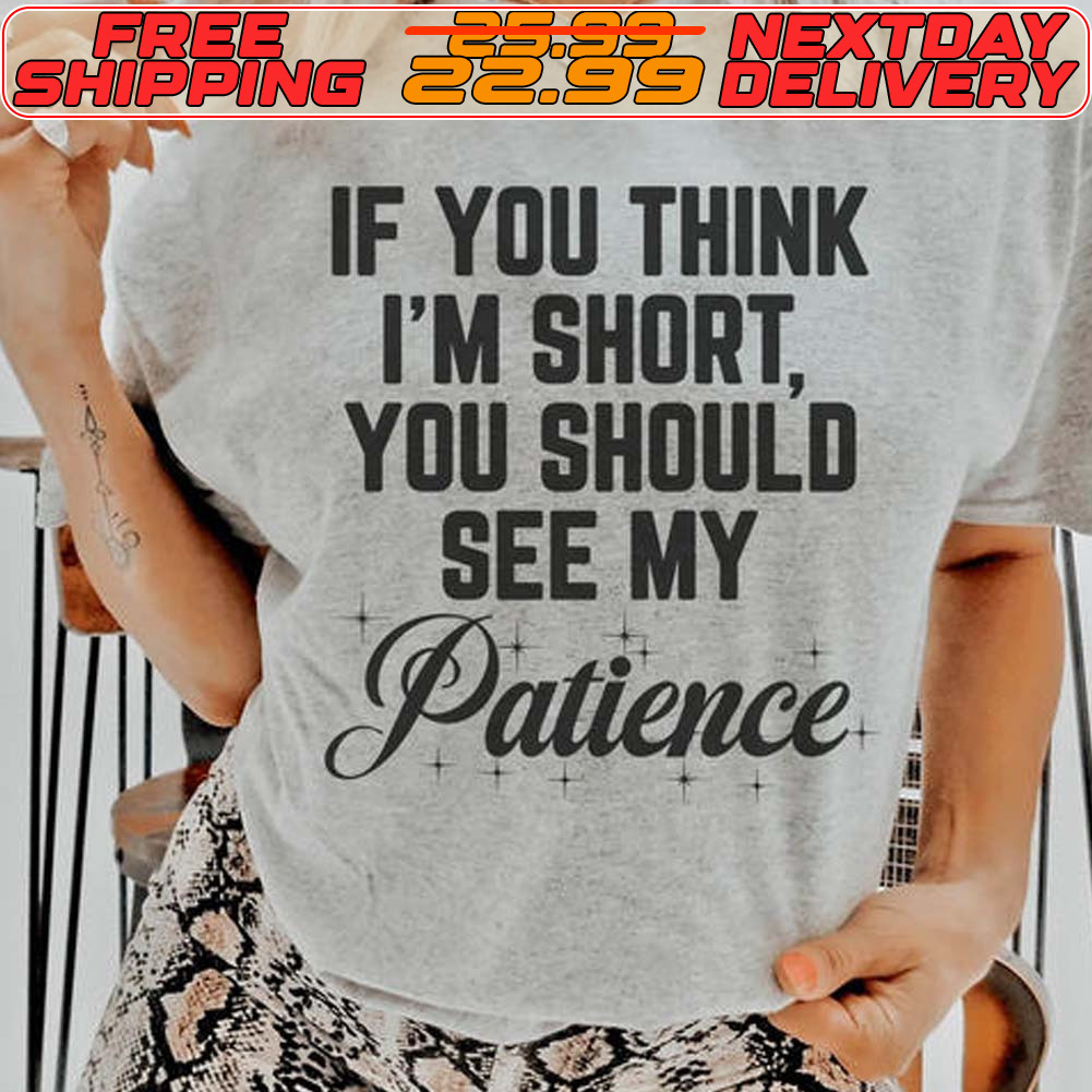 If You Think I'm Short You Should See My Patience Shirt