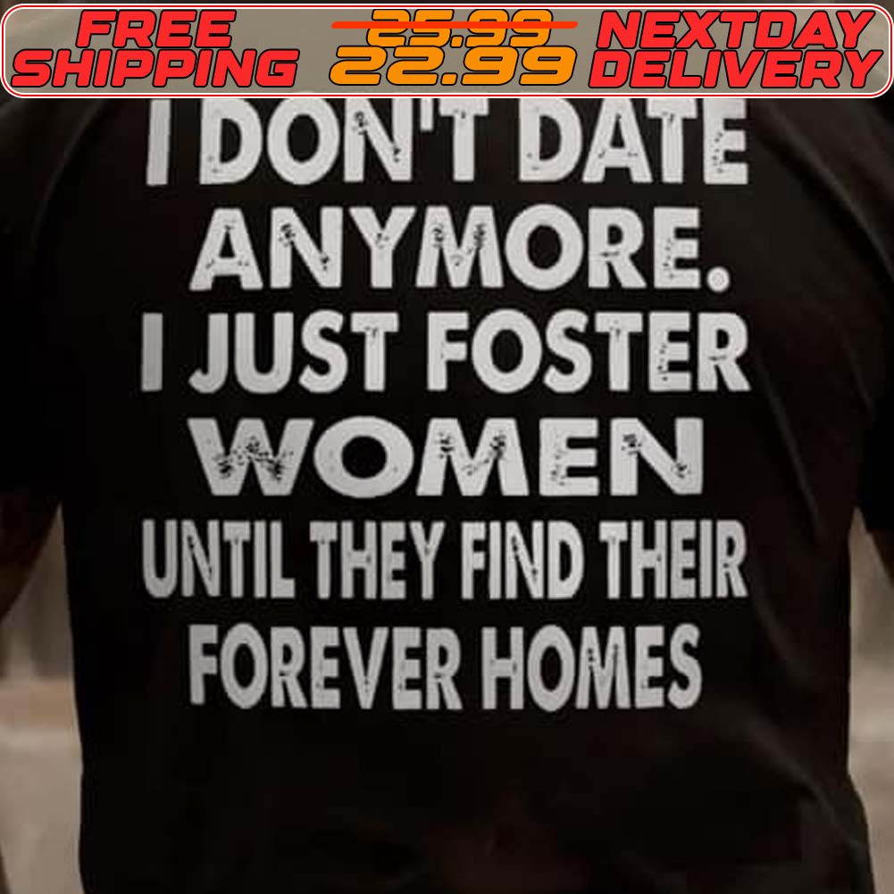 I Don't Date Anymore I Just Foster Women Until They Find Their Forever Homes Shirt