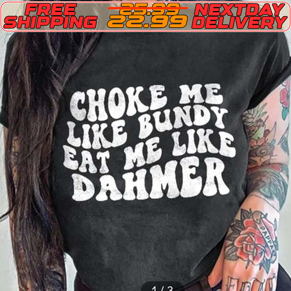 Choke Me Like Bundy Eat Me Like Dahmer Shirt