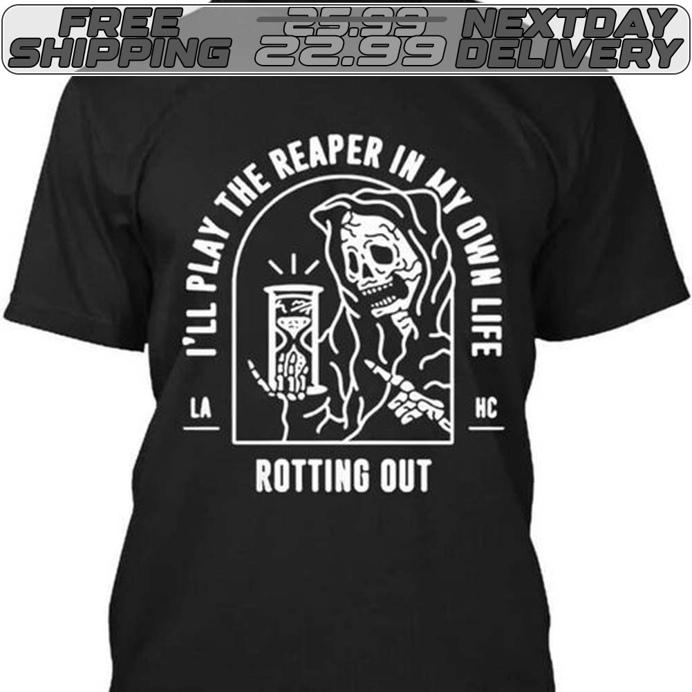 Skeleton Death I’ll Play The Reaper In My Own Life Rotting Out Shirt