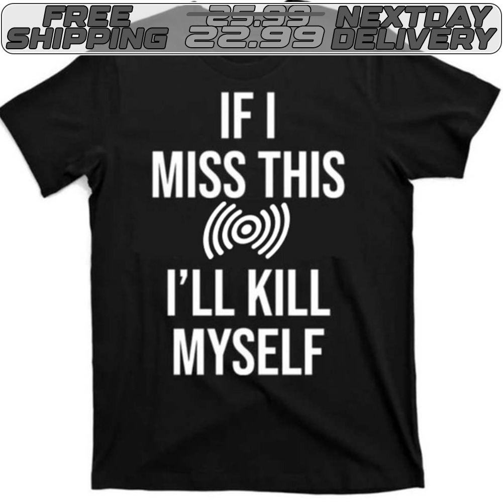 If I Miss This I'll Kill Myself Shirt
