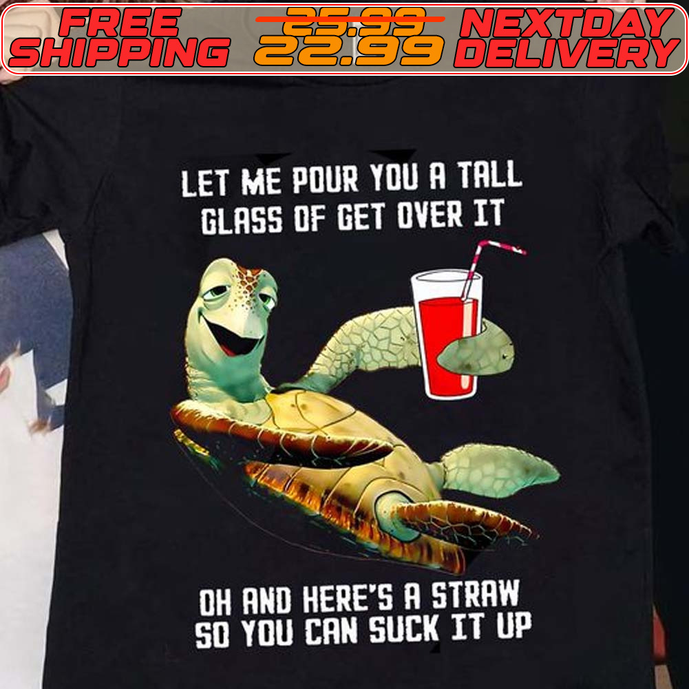 Turtle Let Me Pour You A Tall Glass Of Get Over It Oh And Here’s A Straw So You Can Suck It Up Shirt