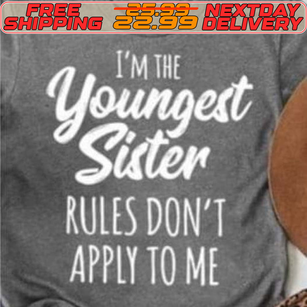 I'm The Youngest Sister Rules Don't Apply To Me Shirt