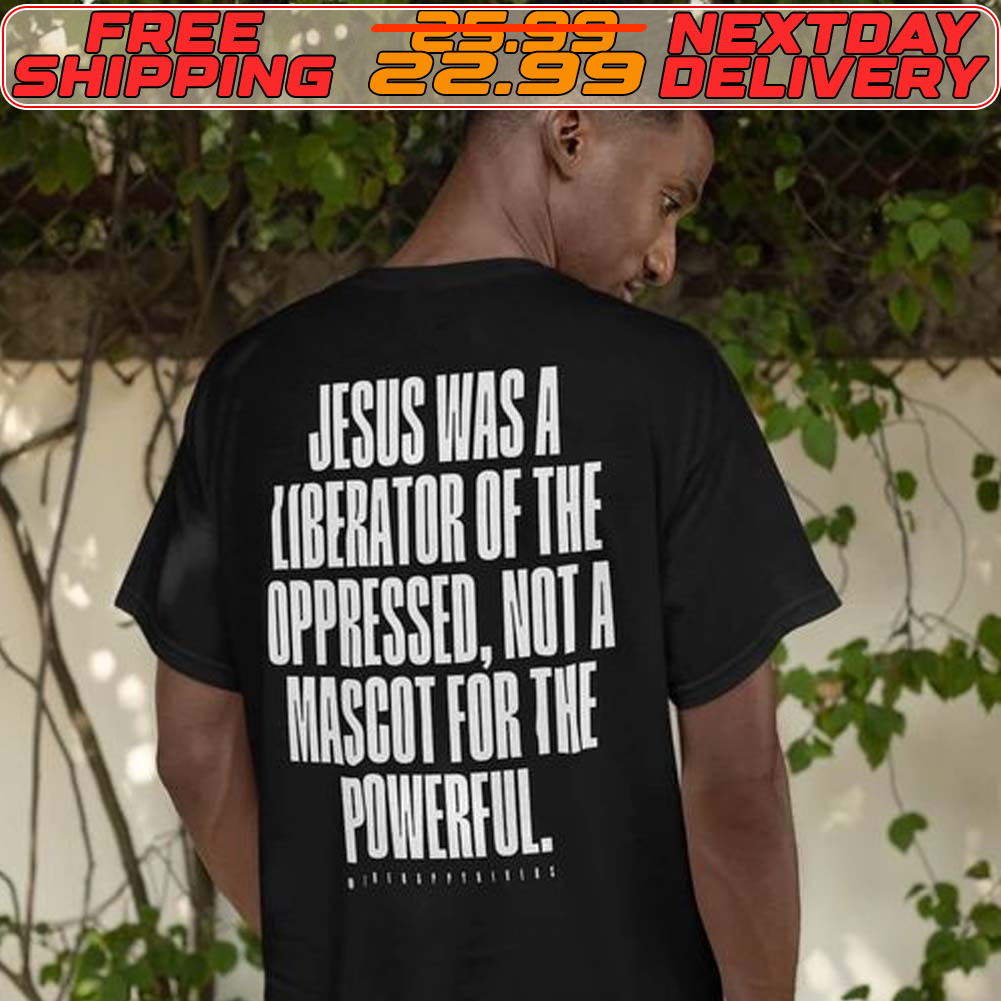 Jesus Was A Liberator Of The Oppressed Not A Mascot For The Powerful Shirt
