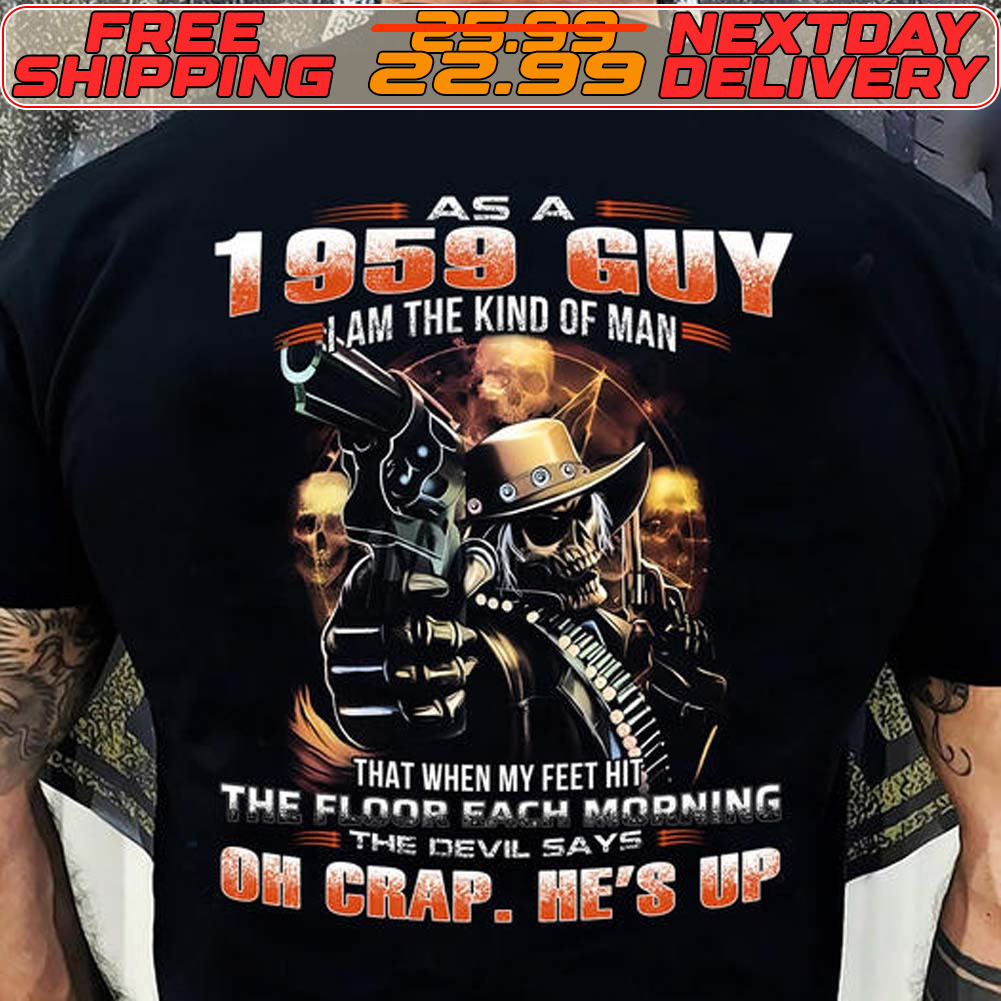 Skeleton Gun As A 1959 Guy I Am The Kind Of Man The That When My Feet Hit Floor Fach Morning The Devil Says Oh Crap He's Up Shirt