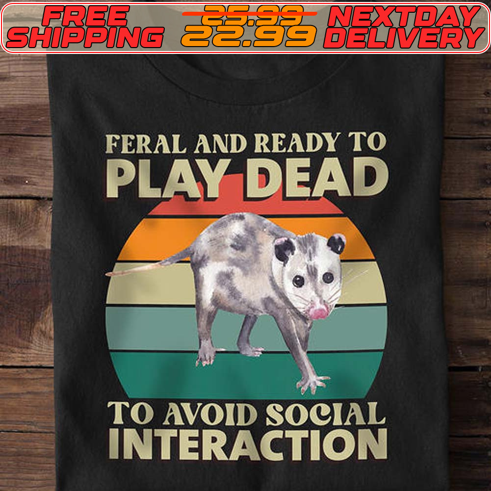 Feral And Ready To Play Dead To Avoid Social Interaction Shirt