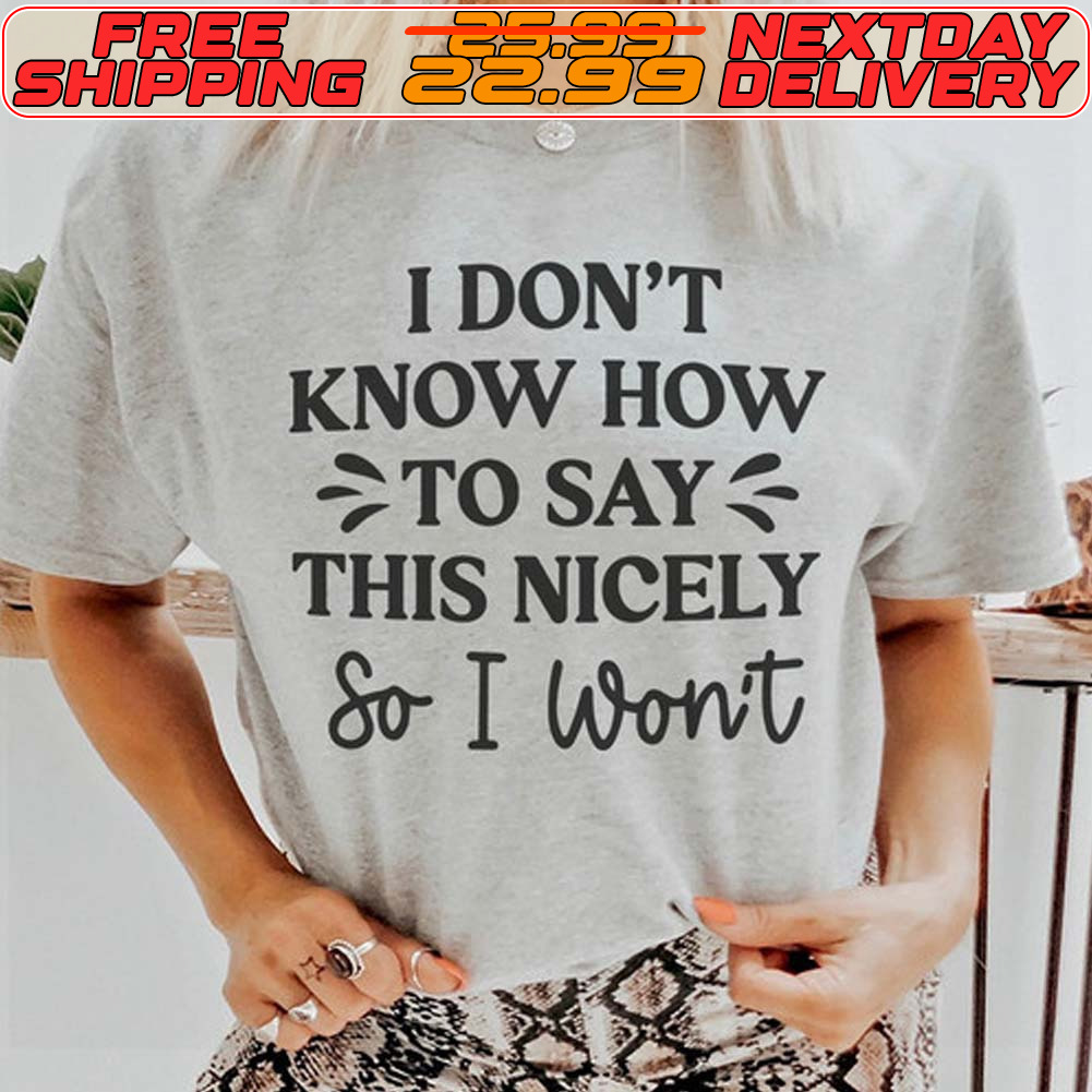 I Don't Know How To Say This Nicely So I Won't Shirt