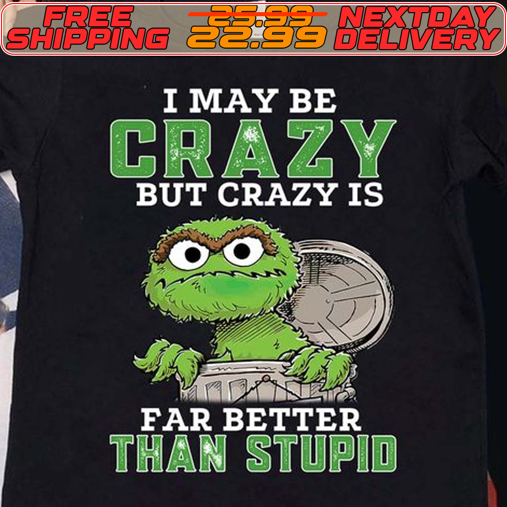 Muppet I May Be Crazy But Crazy Is Far Better Than Stupid Shirt