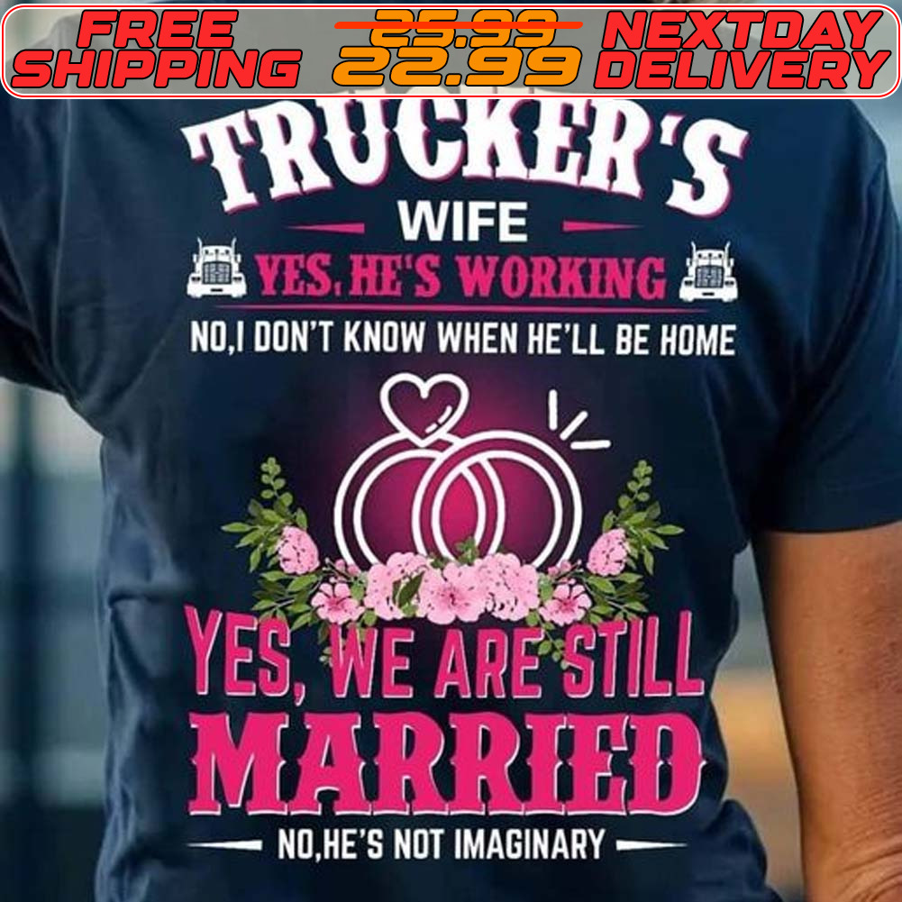 Trucker's Wife Yes He's Working No. Don't Know When He'll Be Home Yes We Are Still Married No He's Not Imaginary Shirt