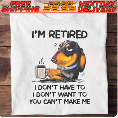 Dog I'm Retired I Don't Have To I Don't Want To You Can't Make Me Shirt