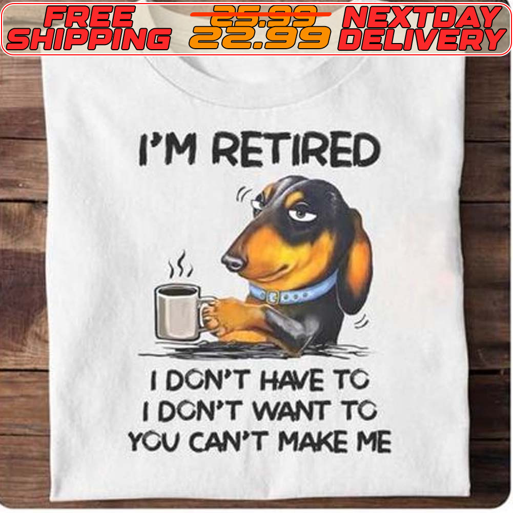 Dog I'm Retired I Don't Have To I Don't Want To You Can't Make Me Shirt