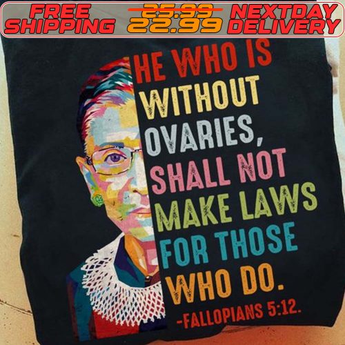 Ruth Bader Ginsburg He Who Is Without Ovaries, Shall Not Make Laws For Those Who Do Fallopians 5 12 Shirt 9 Ruth Bader Ginsburg He Who Is Without Ovaries, Shall Not Make Laws For Those Who Do Fallopians 5 12 Shirt