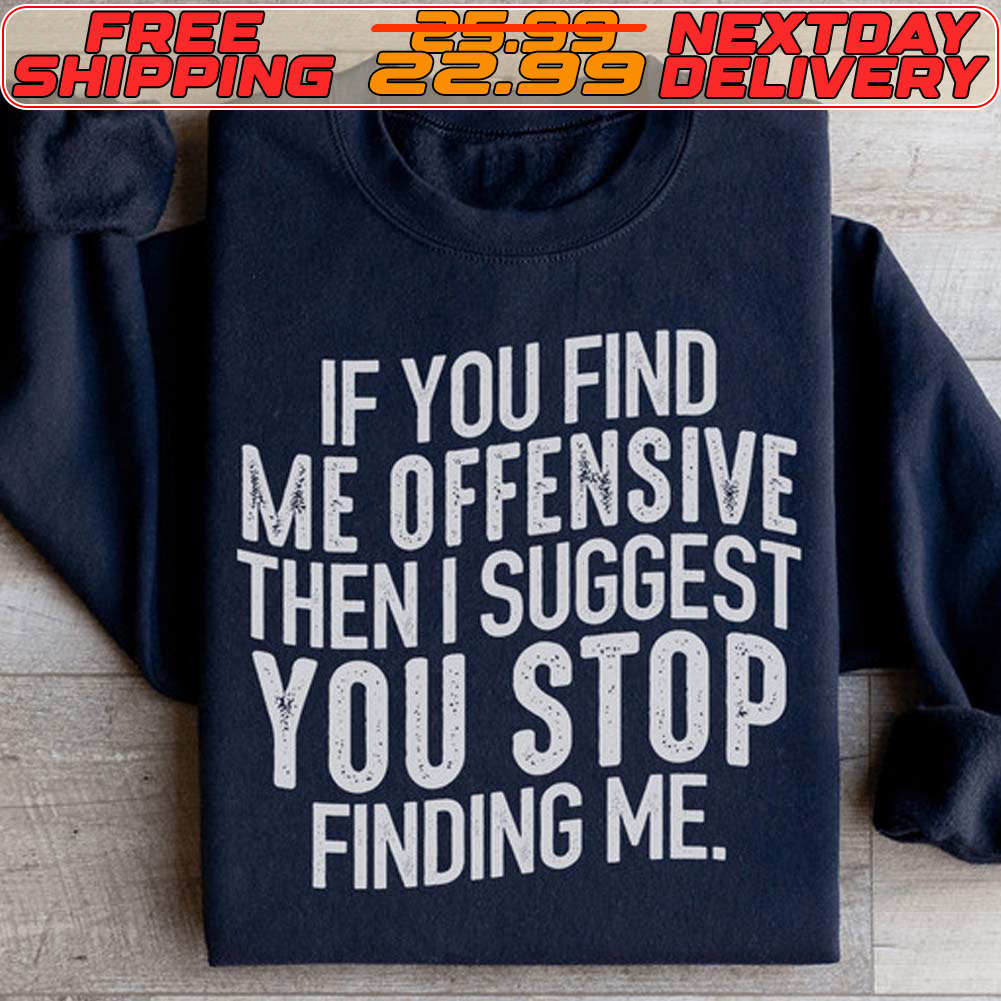 If You Find Me Offensive Then I Suggest You Stop Finding Me Shirt
