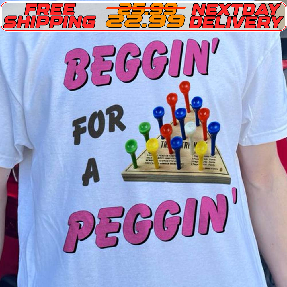 Beggin For A Peggin Shirt