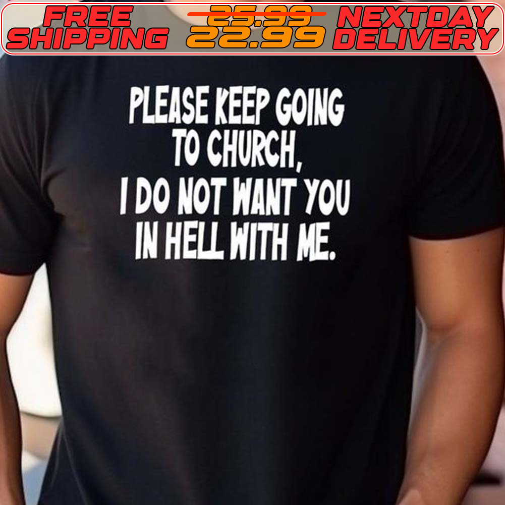 Please Keep Going To Church I Do Not Want You In Hell With Me Shirt