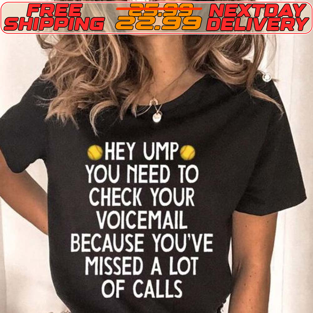 Hey Ump You Need To Check Your Voicemail Because You've Missed A Lot Of Calls Shirt