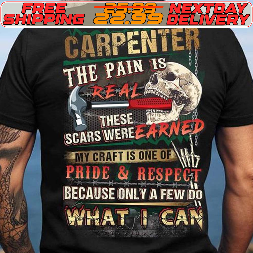 Skull Hammer Carpenter The Pain Is Real These Scars Were Earned My Craft Is One Of Pride And Respect Because Only A Few Do What I Can Shirt