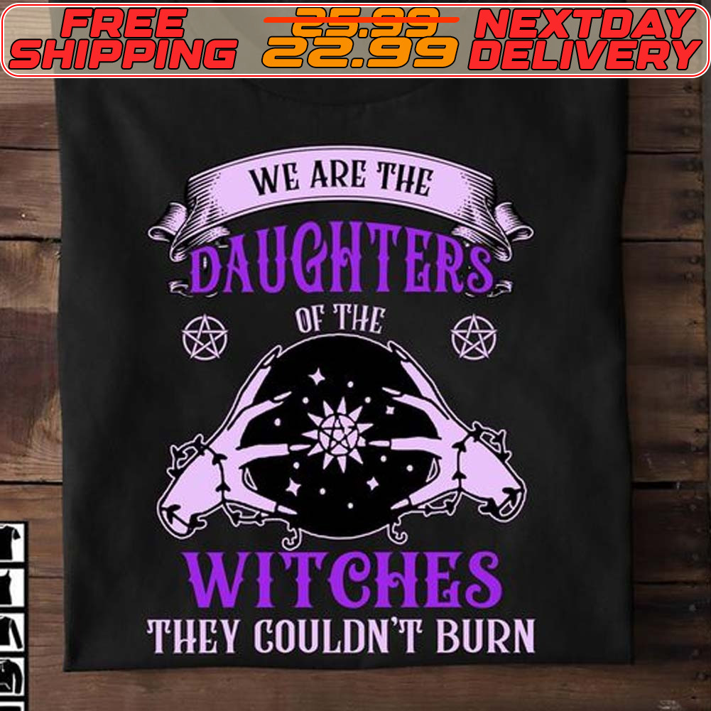 We Are The Daughters Of The Witches They Couldn't Burn Shirt