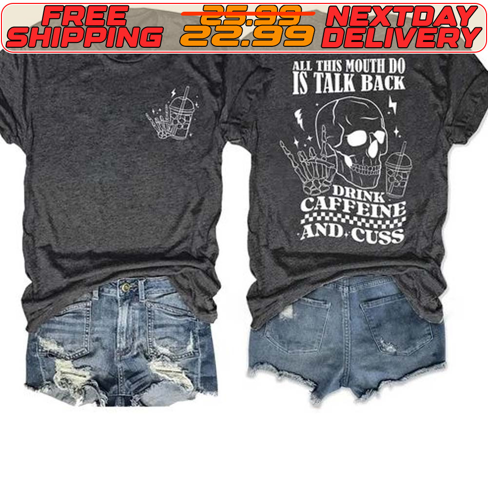 Skull All This Mouth Do Is Talk Back Drink Caffeine And Cuss Shirt
