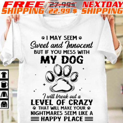 I May Seem Sweet And Innocent But If You Mess With My Dog I Will Break Out A Level Of Crazy That Will Make Your Nightmares Seem Like A Happy Place Shirt