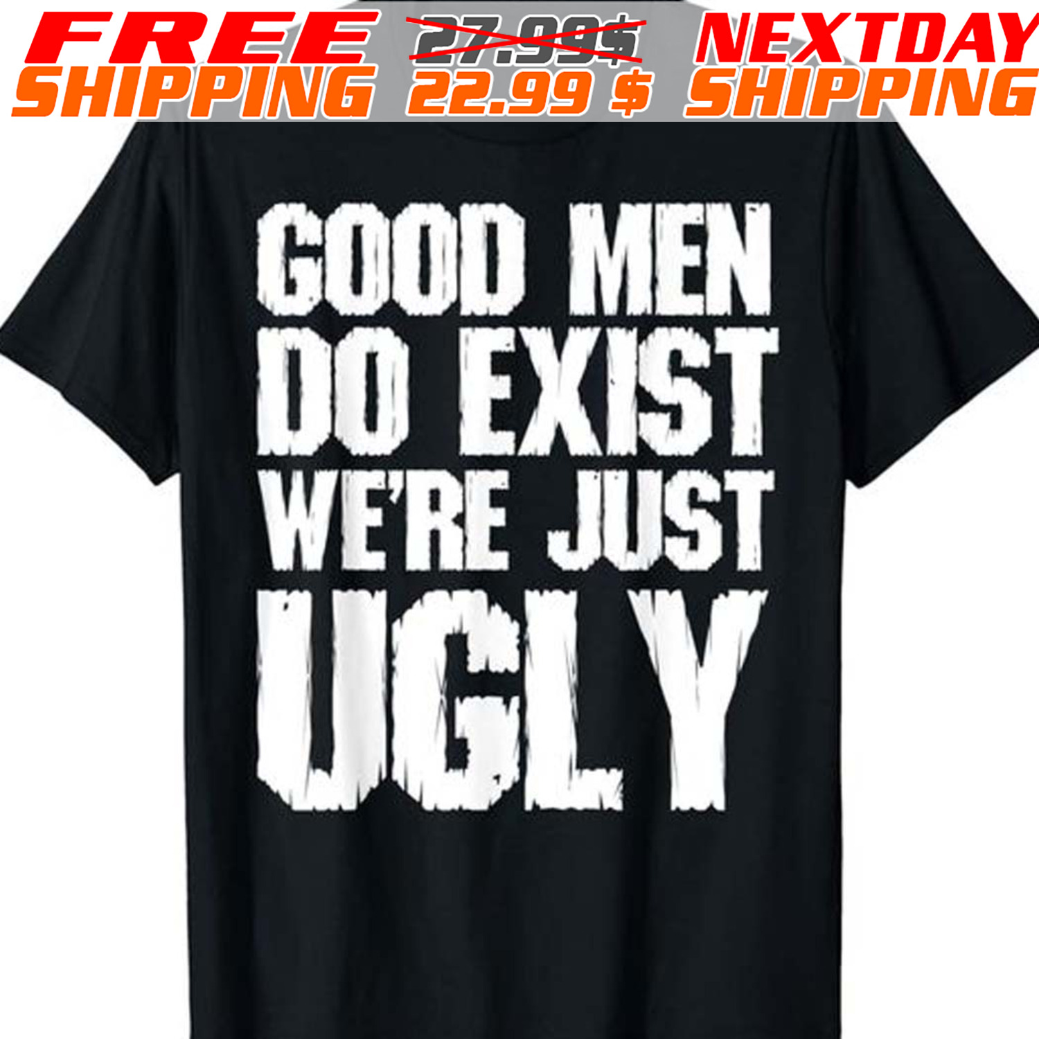 Good Men Do Exist We're Just Ugly Shirt