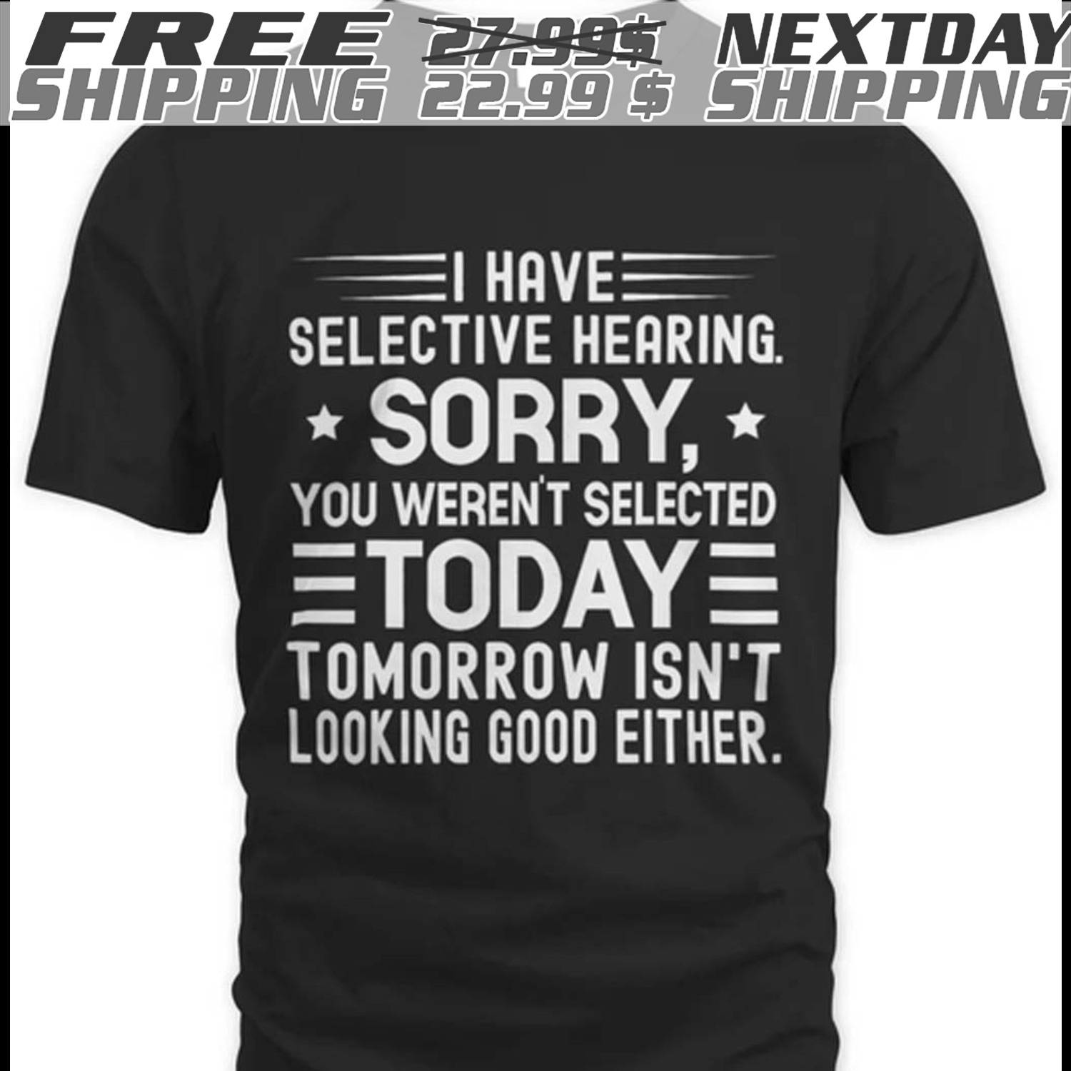 I Have Selective Hearing Sorry You Weren't Selected Today Tomorrow Isn't Looking Good Either Shirt