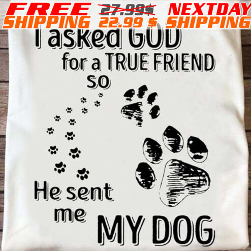 I Asked God For A True Friend So He Sent Me My Dog Shirt