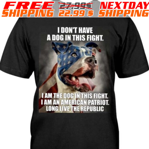 Dog I Don't Have A Dog In This Fight I Am The Dog In This Fight Taman American Patriot Long Live Therepublic Flag Shirt