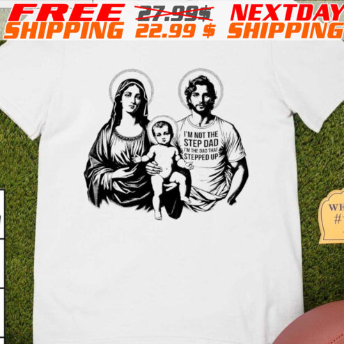 I’m Not The Step Dad I’m The Dad Who Stepped Up Family Shirt