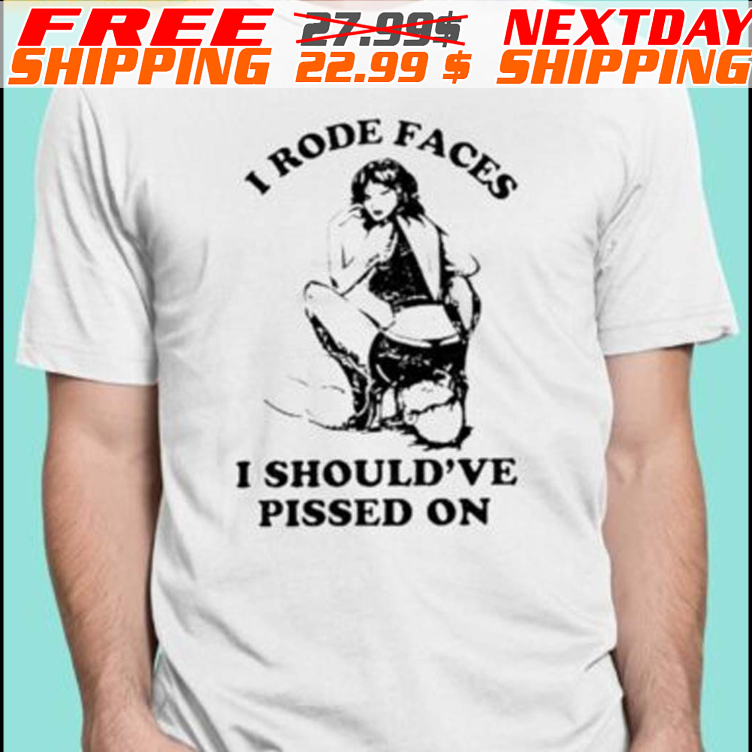 I Rode Faces I Should’ve Pissed On Shirt