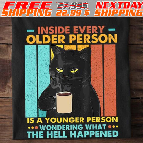 Black Cat Inside Every Older Person Is A Younger Person  Wondering What The Hell Happened Shirt