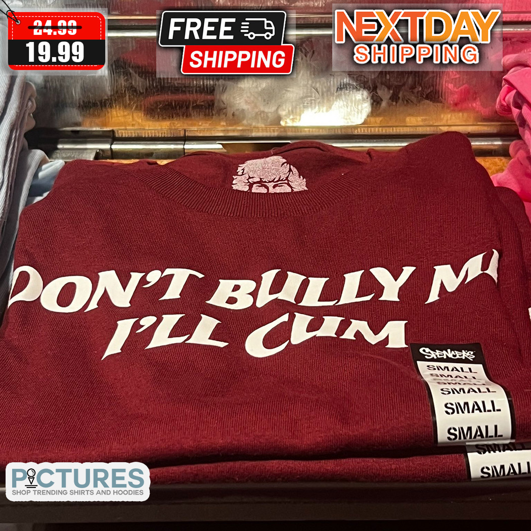 Do Not Bully Me I Will Cum 2024 Shirt