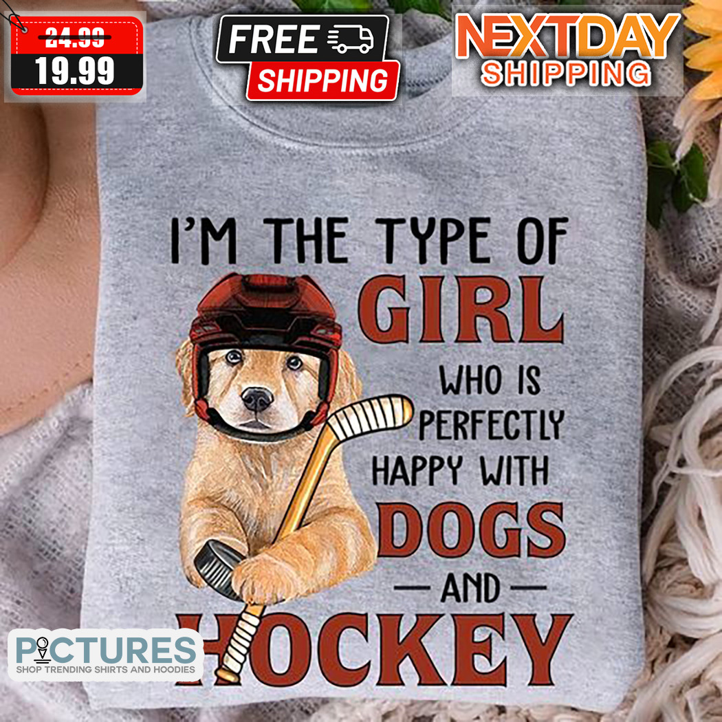 I Am The Type Of Girl Who Is PerfectlyHappy With Dogs And Hockey Shirt