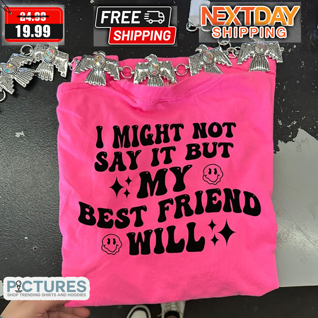 I Might Not Say It But My Best Friend Will Shirt