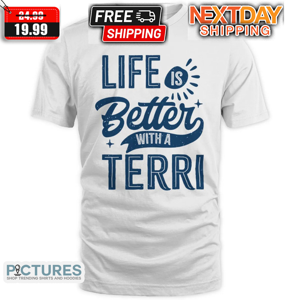 Life Is Better With A Terri Shirt