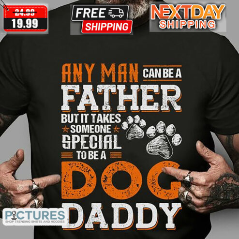 Any Man Can Be A Father But It Takes Someone Special To Be A Dog Daddy Shirt