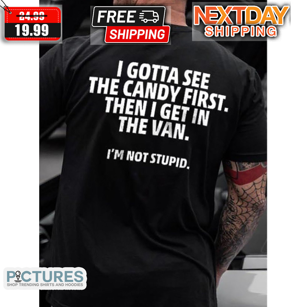 I Gotta See The Candy First Then I Get In The Van I Am Not Stupid Shirt