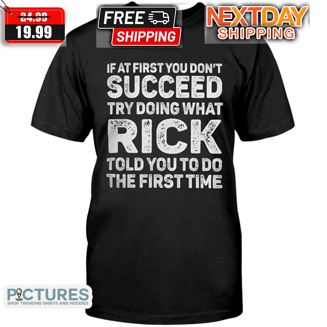 If At First You Do Not Succeed Try Doing What Rick Told You To Do The First Time Shirt
