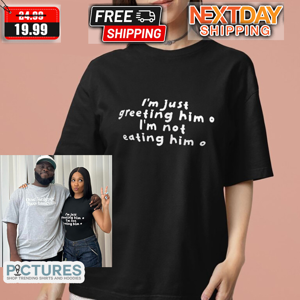 I’m Just Greeting Him I’m Not Eating Him Shirt